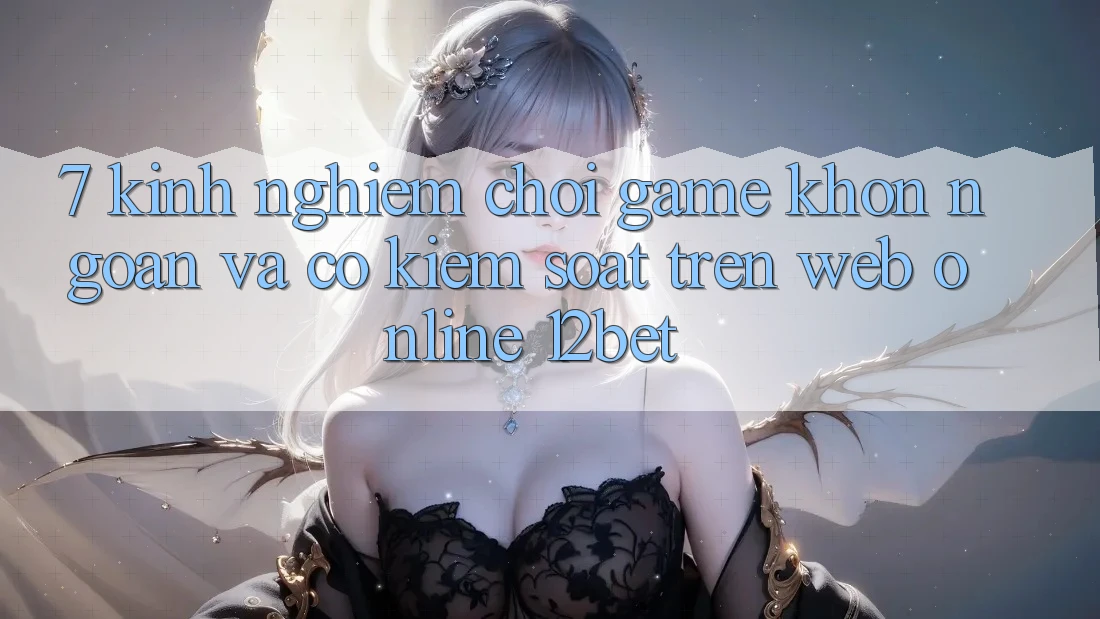 7. Kinh nghiệm Chơi Game Khôn Ngoan Và Có kiểm soát Trên Web Online 12bet 7. Kinh nghiệm Chơi Game Khôn Ngoan Và Có kiểm soát Trên Web Online 12bet
