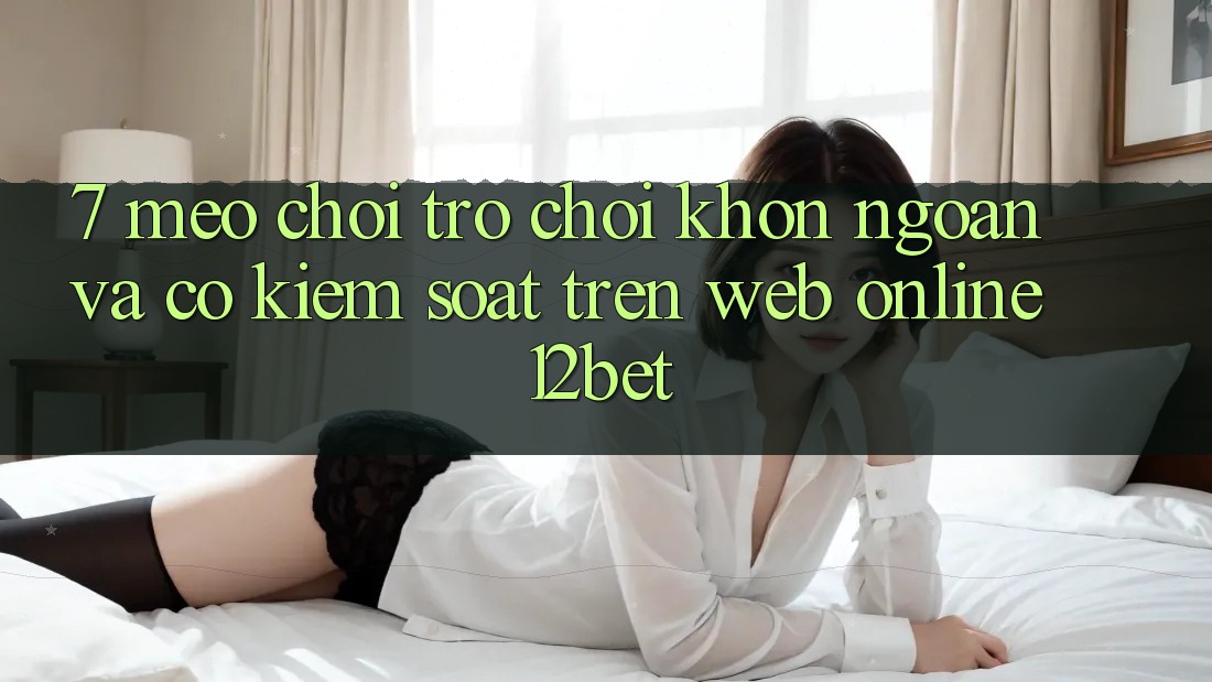 7. Mẹo Chơi Trò chơi Khôn Ngoan Và Có kiểm soát Trên Web Online 12bet 7. Mẹo Chơi Trò chơi Khôn Ngoan Và Có kiểm soát Trên Web Online 12bet