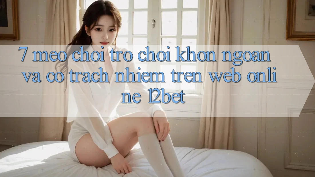 7. Mẹo Chơi Trò chơi Khôn Ngoan Và Có Trách Nhiệm Trên Web Online 12bet 7. Mẹo Chơi Trò chơi Khôn Ngoan Và Có Trách Nhiệm Trên Web Online 12bet