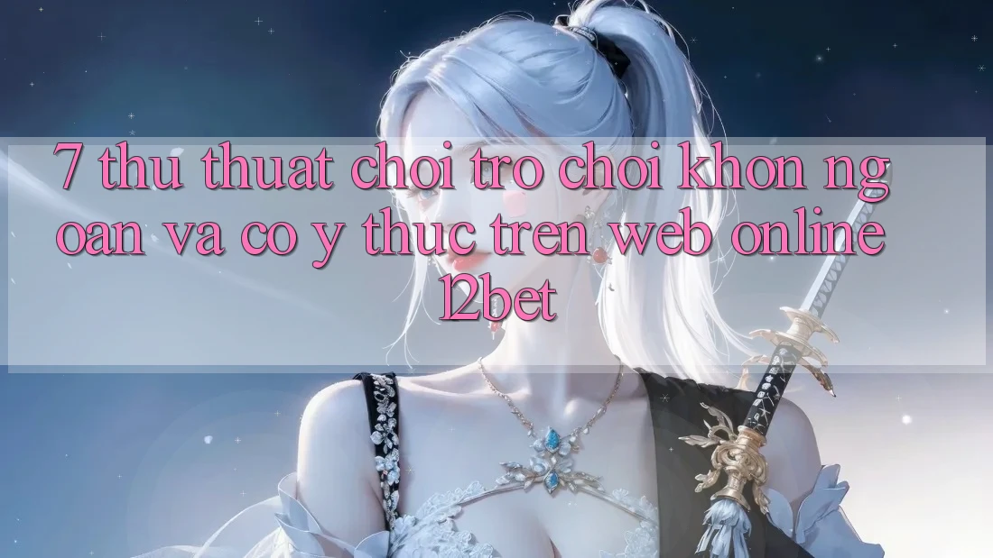 7. Thủ thuật Chơi Trò chơi Khôn Ngoan Và Có ý thức Trên Web Online 12bet 7. Thủ thuật Chơi Trò chơi Khôn Ngoan Và Có ý thức Trên Web Online 12bet