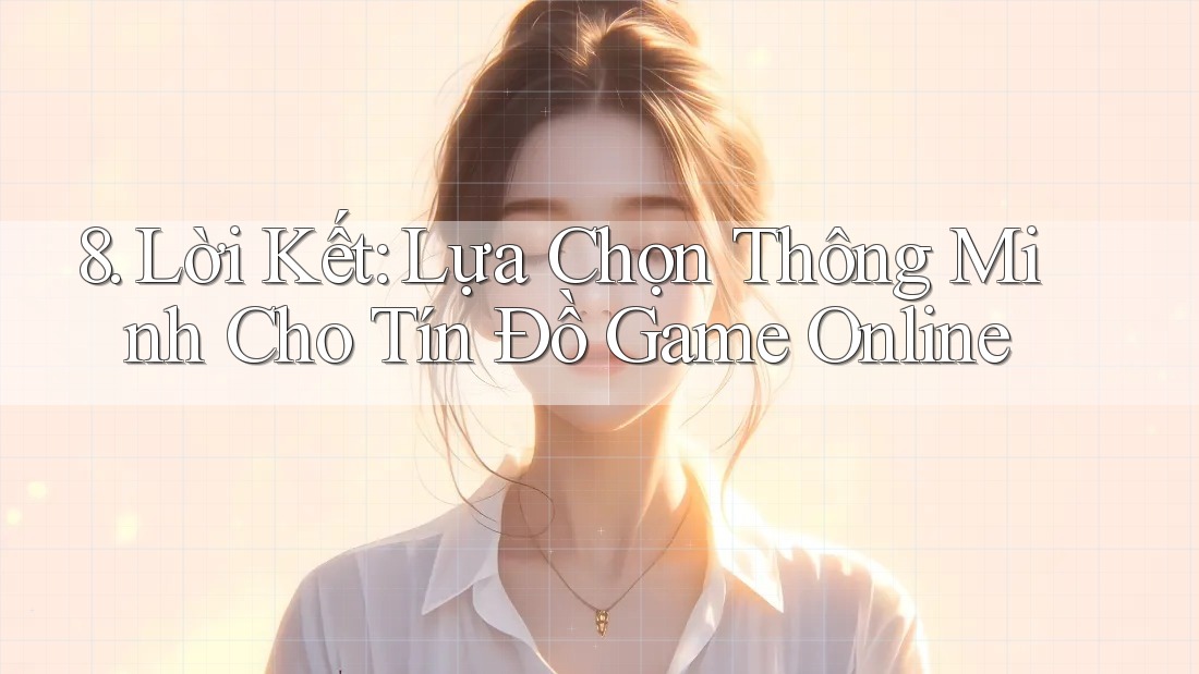 8. Lời Kết: Lựa Chọn Thông Minh Cho Tín Đồ Game Online 8. Lời Kết: Lựa Chọn Thông Minh Cho Tín Đồ Game Online