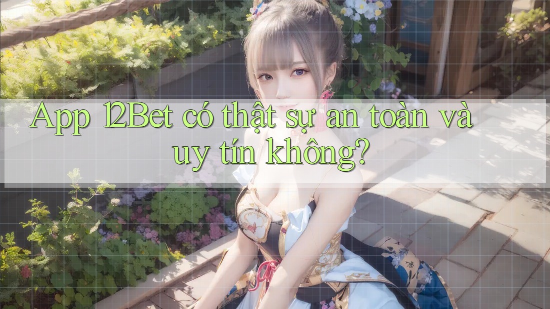 App 12Bet có thật sự an toàn và uy tín không? App 12Bet có thật sự an toàn và uy tín không?