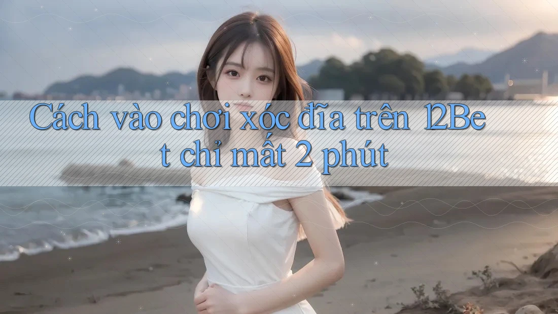 Cách vào chơi xóc đĩa trên 12Bet chỉ mất 2 phút Cách vào chơi xóc đĩa trên 12Bet chỉ mất 2 phút