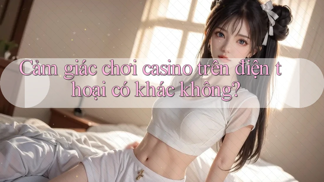 Cảm giác chơi casino trên điện thoại có khác không? Cảm giác chơi casino trên điện thoại có khác không?