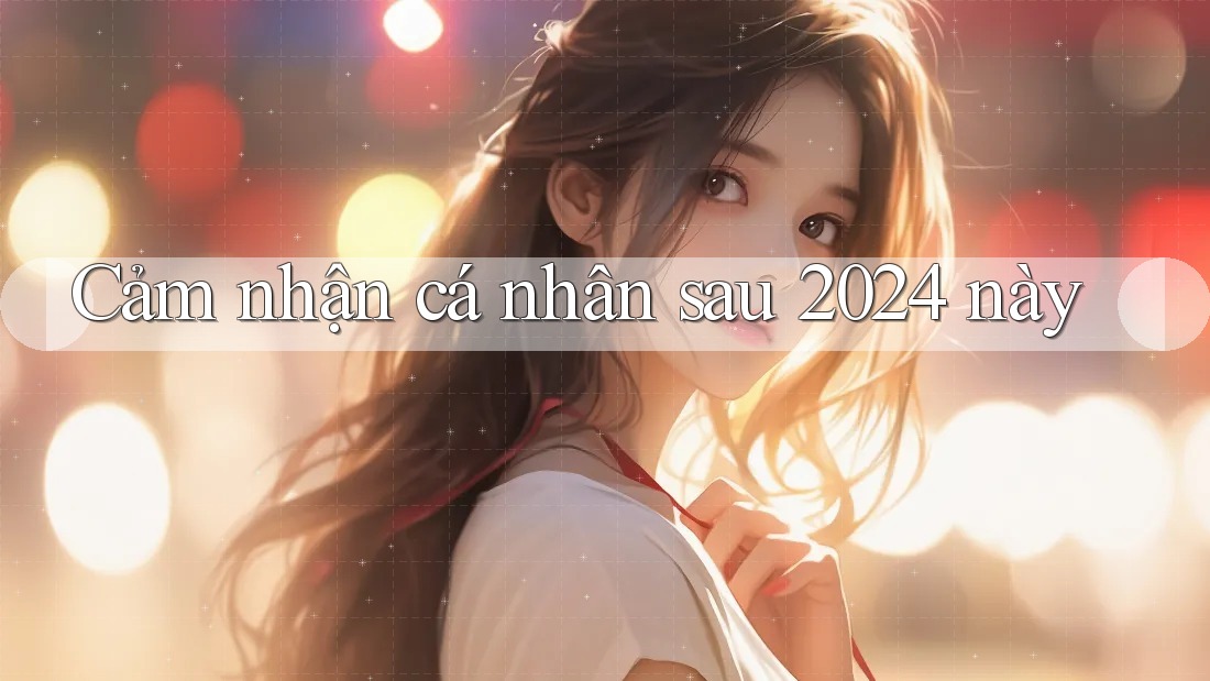 Cảm nhận cá nhân sau 2024 này