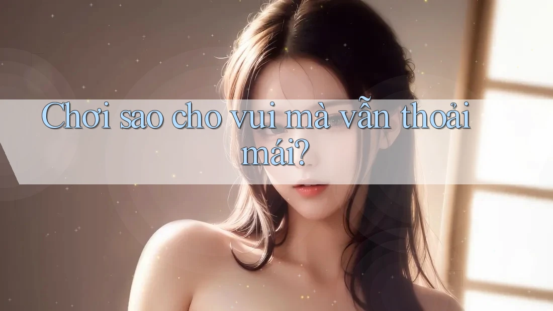 Chơi sao cho vui mà vẫn thoải mái? Chơi sao cho vui mà vẫn thoải mái?