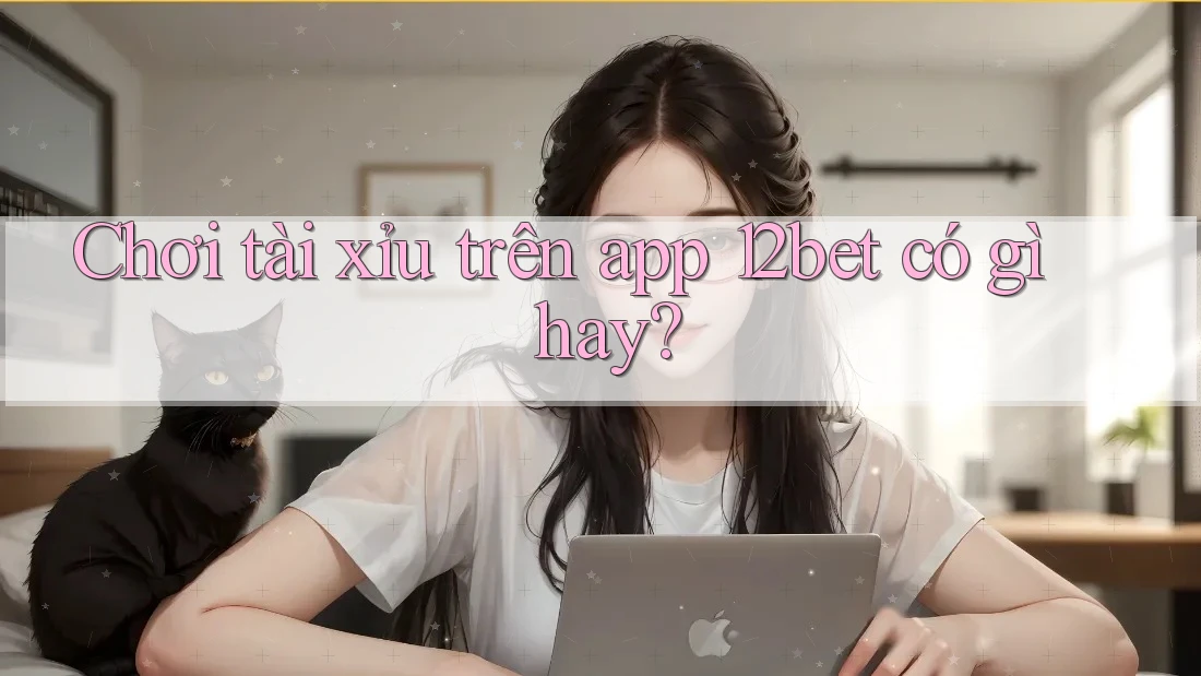 Chơi tài xỉu trên app 12bet có gì hay? Chơi tài xỉu trên app 12bet có gì hay?