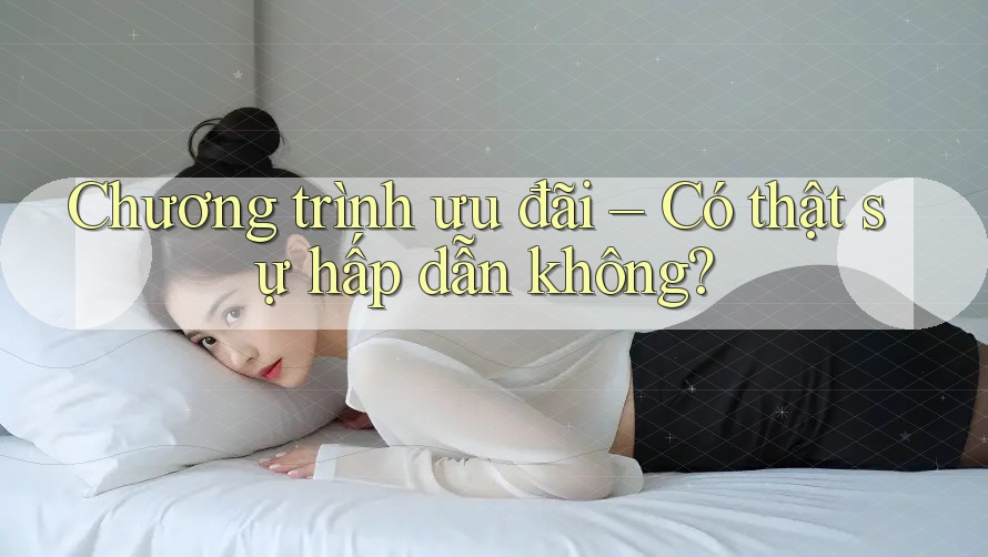 Chương trình ưu đãi – Có thật sự hấp dẫn không? Chương trình ưu đãi – Có thật sự hấp dẫn không?