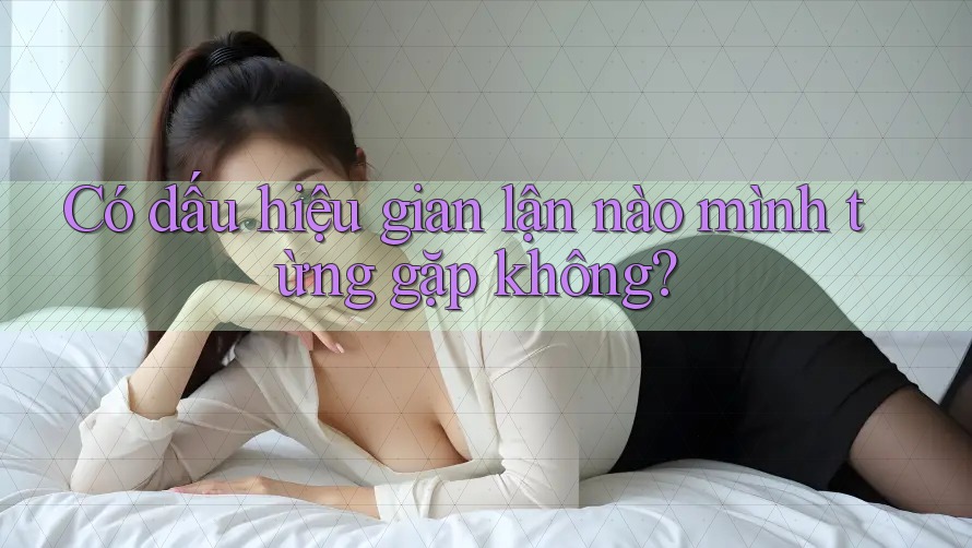 Có dấu hiệu gian lận nào mình từng gặp không? Có dấu hiệu gian lận nào mình từng gặp không?