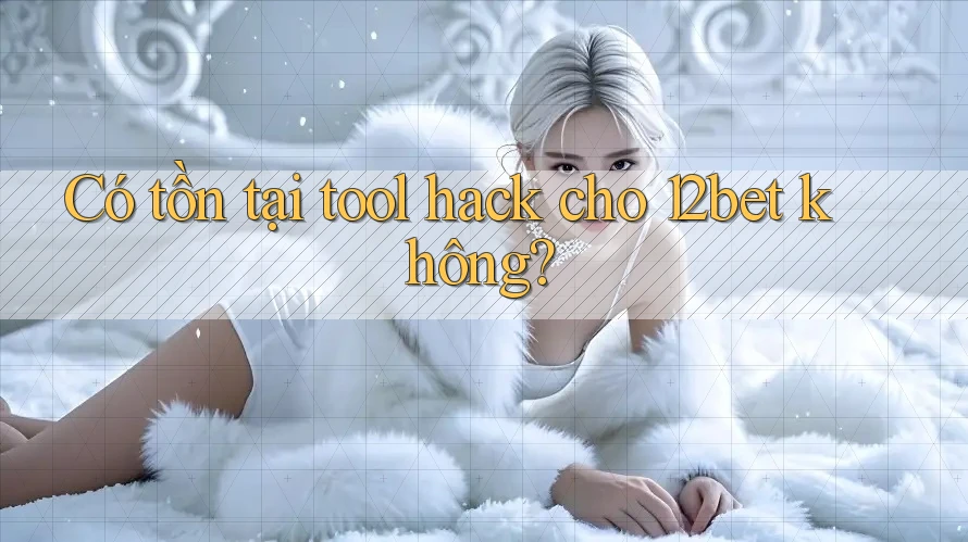 Có tồn tại tool hack cho 12bet không? Có tồn tại tool hack cho 12bet không?