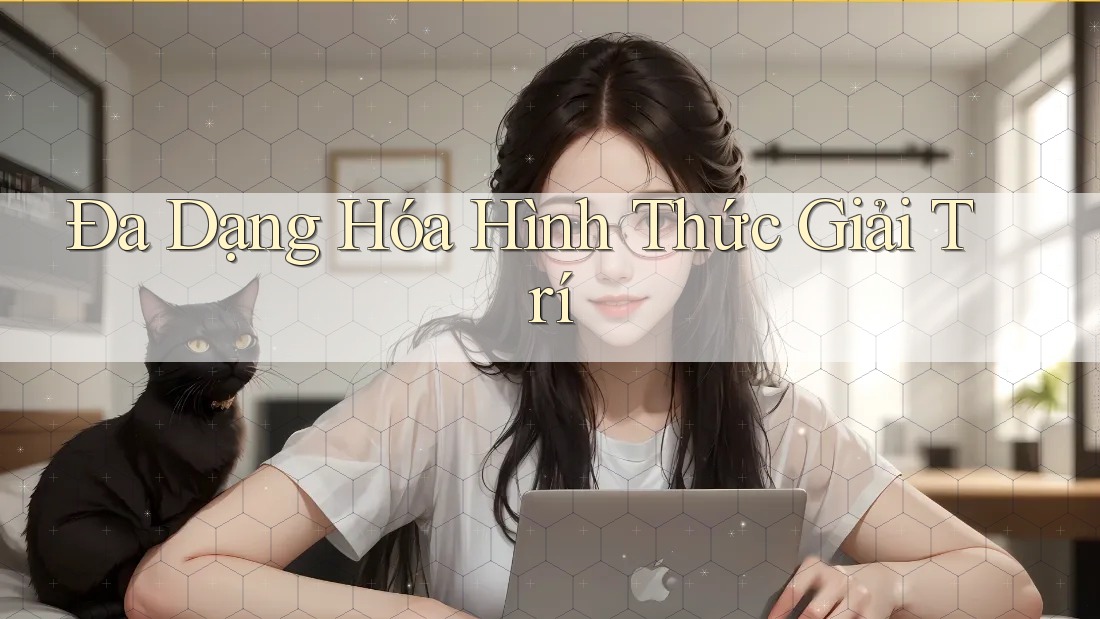 Đa Dạng Hóa Hình Thức Giải Trí Đa Dạng Hóa Hình Thức Giải Trí