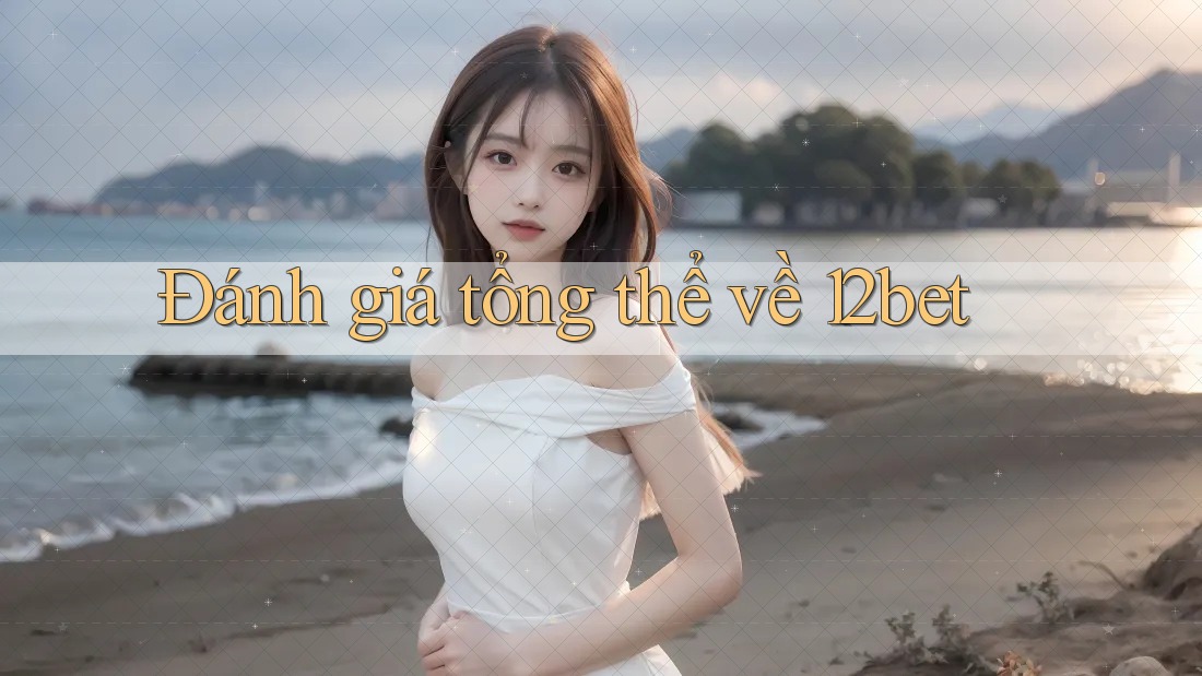 Đánh giá tổng thể về 12bet Đánh giá tổng thể về 12bet