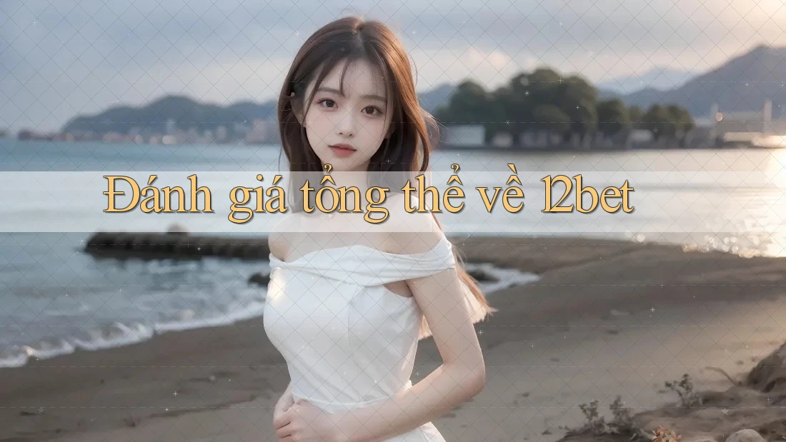 Đánh giá tổng thể về 12bet Đánh giá tổng thể về 12bet