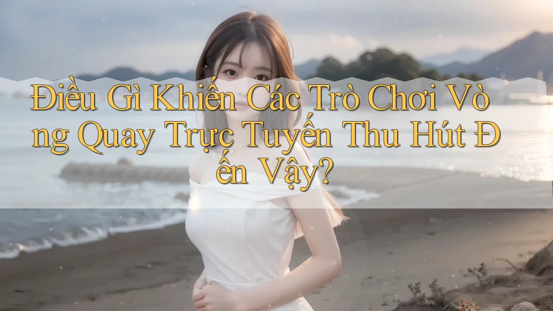 Điều Gì Khiến Các Trò Chơi Vòng Quay Trực Tuyến Thu Hút Đến Vậy? Điều Gì Khiến Các Trò Chơi Vòng Quay Trực Tuyến Thu Hút Đến Vậy?