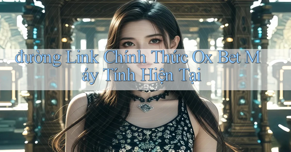 đường link chính thức ox bet máy tính hiện tại
