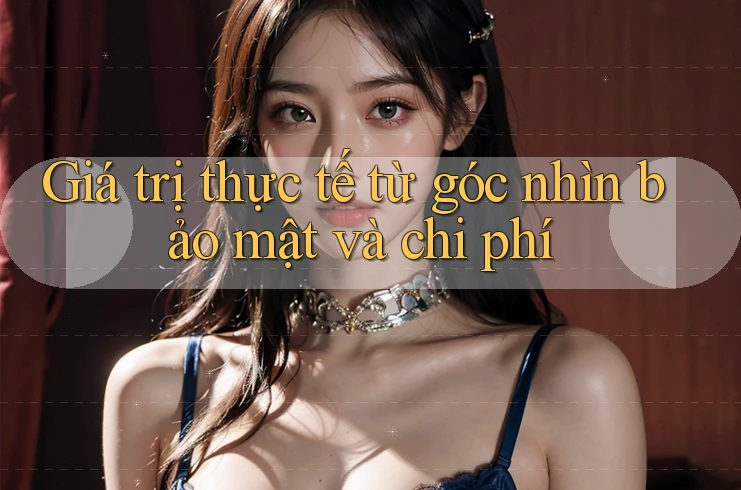 Giá trị thực tế từ góc nhìn bảo mật và chi phí