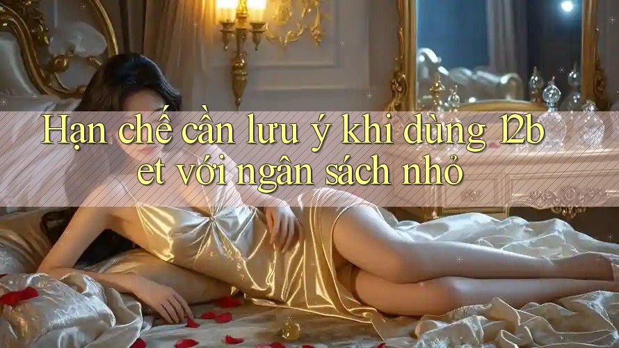 Hạn chế cần lưu ý khi dùng 12bet với ngân sách nhỏ Hạn chế cần lưu ý khi dùng 12bet với ngân sách nhỏ
