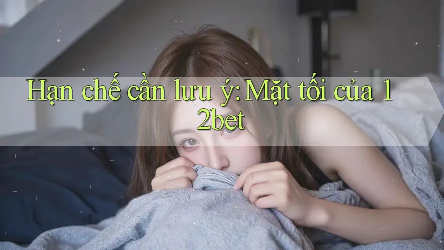 Hạn chế cần lưu ý: Mặt tối của 12bet Hạn chế cần lưu ý: Mặt tối của 12bet