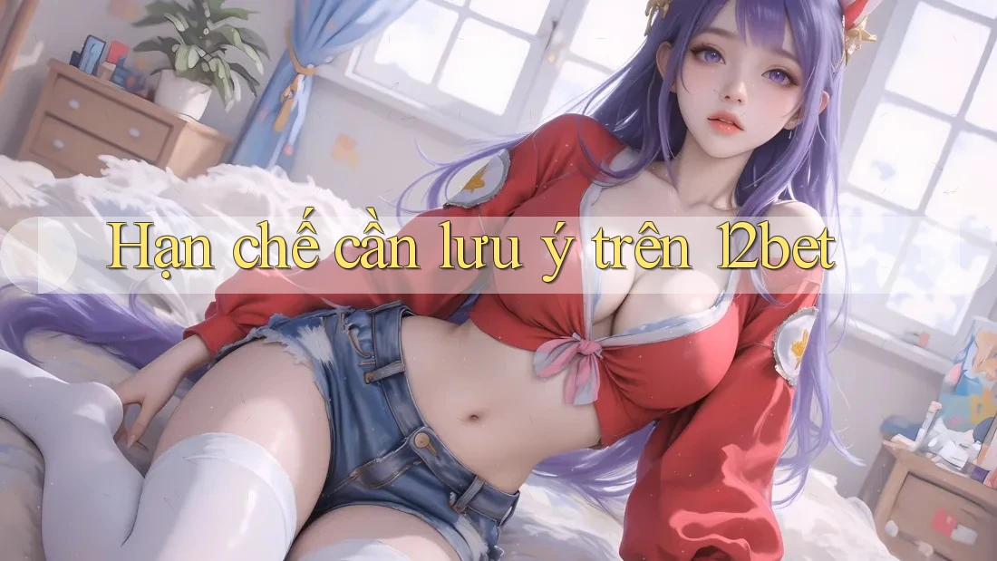 Hạn chế cần lưu ý trên 12bet Hạn chế cần lưu ý trên 12bet