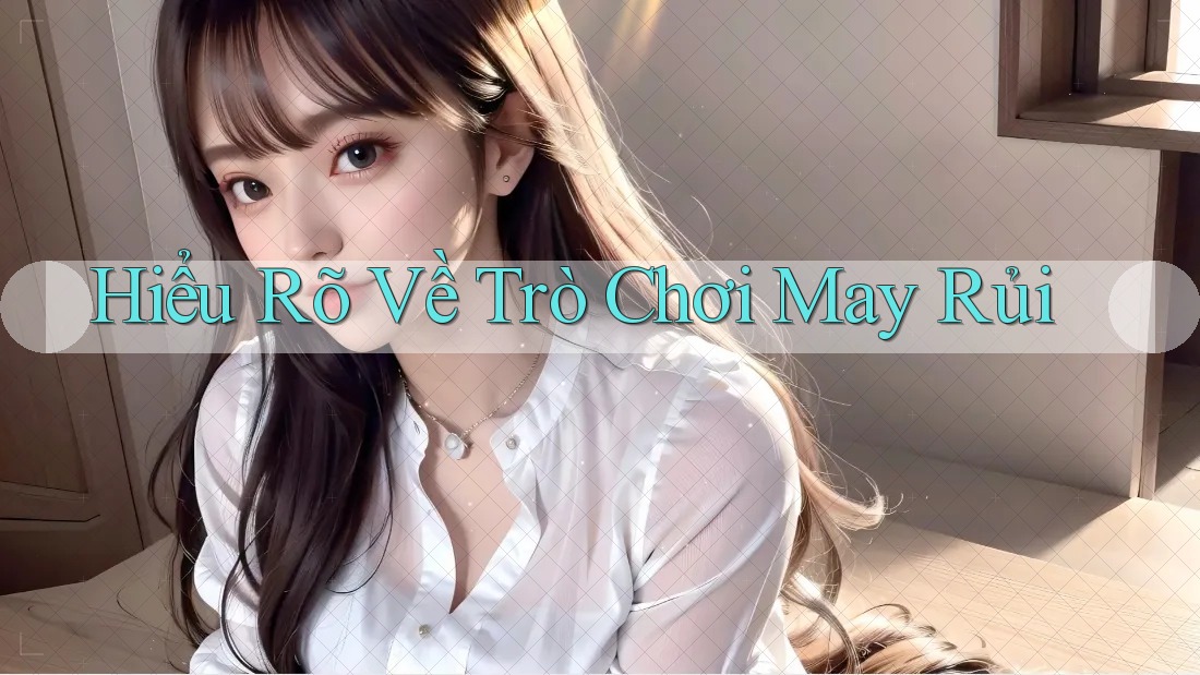 Hiểu Rõ Về Trò Chơi May Rủi Hiểu Rõ Về Trò Chơi May Rủi