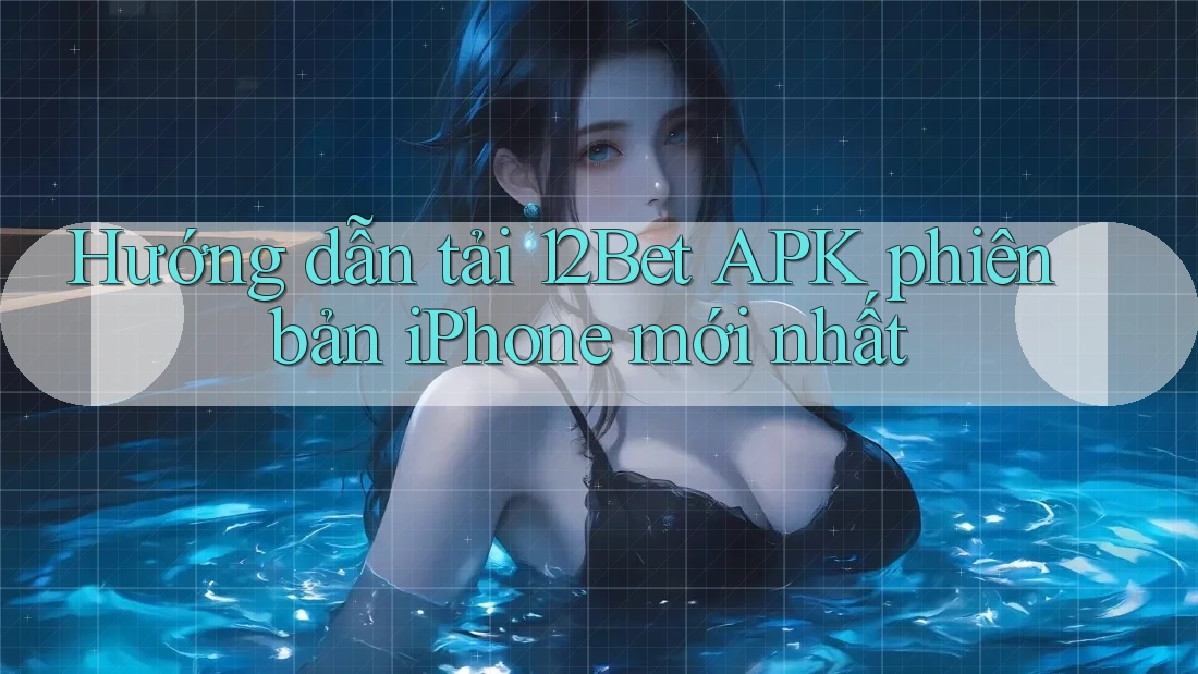 Hướng dẫn tải 12Bet APK phiên bản iPhone mới nhất Hướng dẫn tải 12Bet APK phiên bản iPhone mới nhất