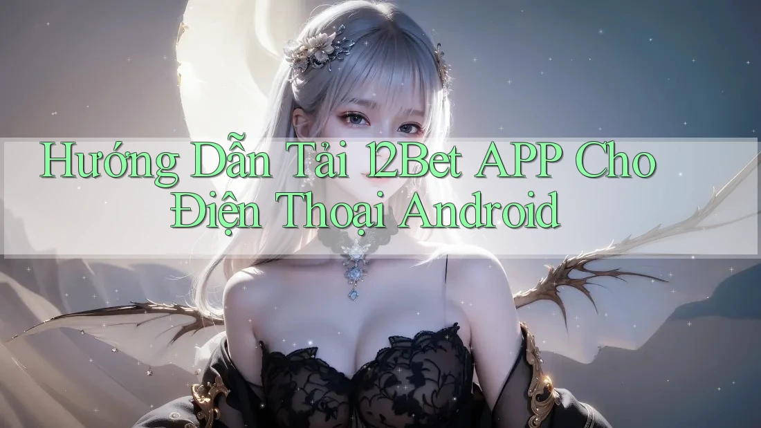 Hướng Dẫn Tải 12Bet APP Cho Điện Thoại Android Hướng Dẫn Tải 12Bet APP Cho Điện Thoại Android