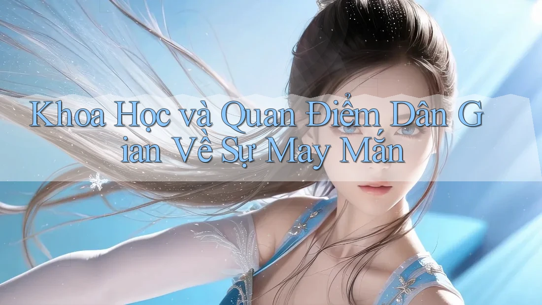 Khoa Học và Quan Điểm Dân Gian Về Sự May Mắn Khoa Học và Quan Điểm Dân Gian Về Sự May Mắn