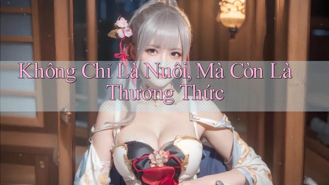 Không Chỉ Là Nuôi, Mà Còn Là Thưởng Thức