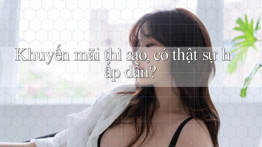 Khuyến mãi thì sao, có thật sự hấp dẫn?