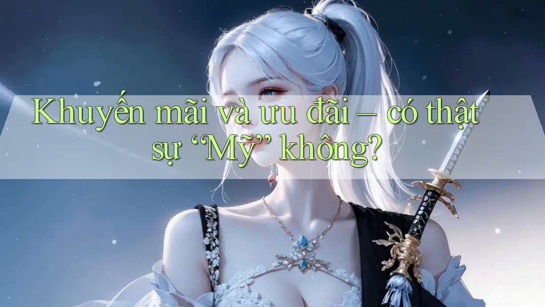 Khuyến mãi và ưu đãi – có thật sự “Mỹ” không? Khuyến mãi và ưu đãi – có thật sự “Mỹ” không?