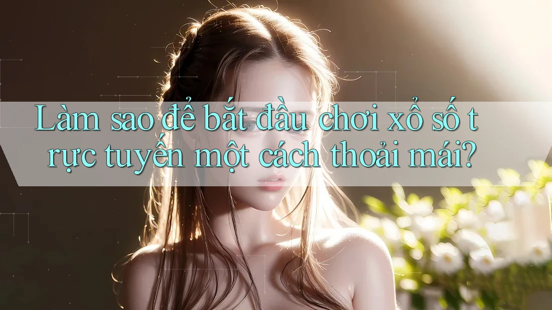 Làm sao để bắt đầu chơi xổ số trực tuyến một cách thoải mái? Làm sao để bắt đầu chơi xổ số trực tuyến một cách thoải mái?