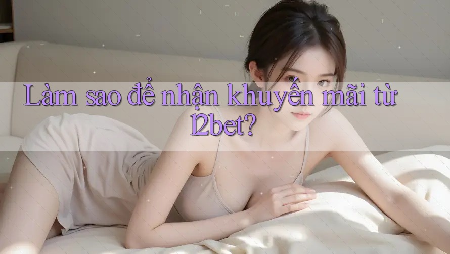 Làm sao để nhận khuyến mãi từ 12bet? Làm sao để nhận khuyến mãi từ 12bet?