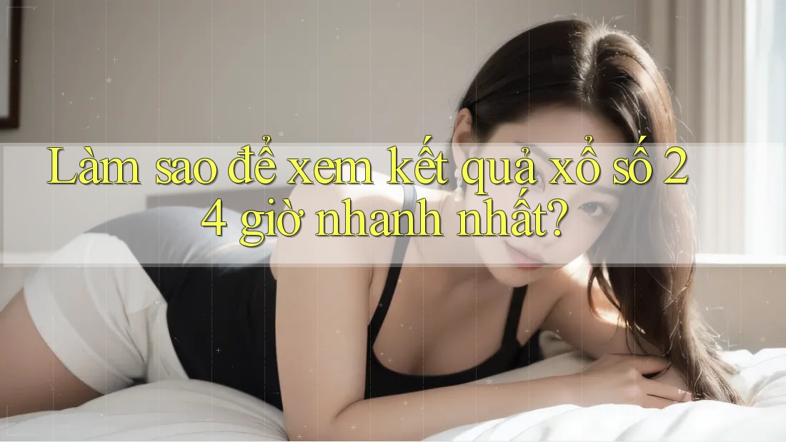 Làm sao để xem kết quả xổ số 24 giờ nhanh nhất? Làm sao để xem kết quả xổ số 24 giờ nhanh nhất?