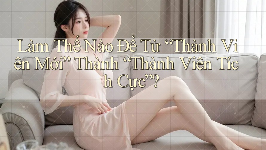 Làm Thế Nào Để Từ “Thành Viên Mới” Thành “Thành Viên Tích Cực”? Làm Thế Nào Để Từ “Thành Viên Mới” Thành “Thành Viên Tích Cực”?