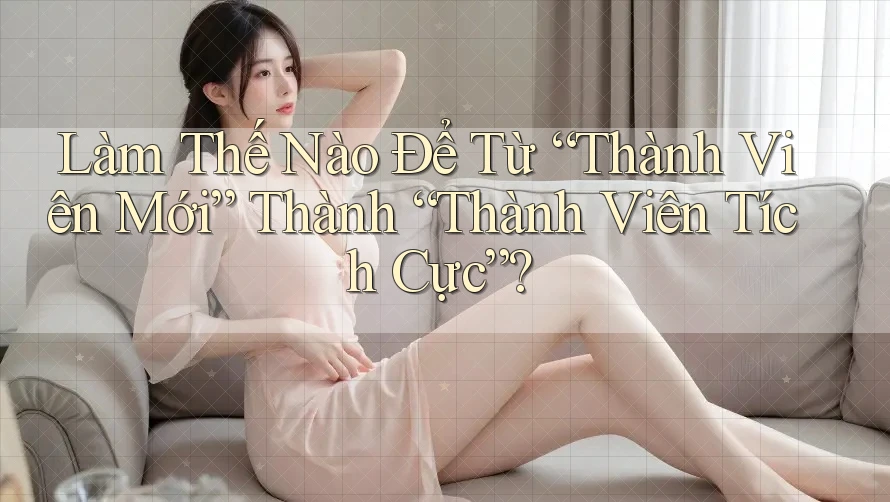 Làm Thế Nào Để Từ “Thành Viên Mới” Thành “Thành Viên Tích Cực”?