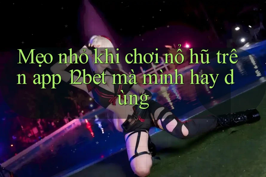 Mẹo nhỏ khi chơi nổ hũ trên app 12bet mà mình hay dùng Mẹo nhỏ khi chơi nổ hũ trên app 12bet mà mình hay dùng