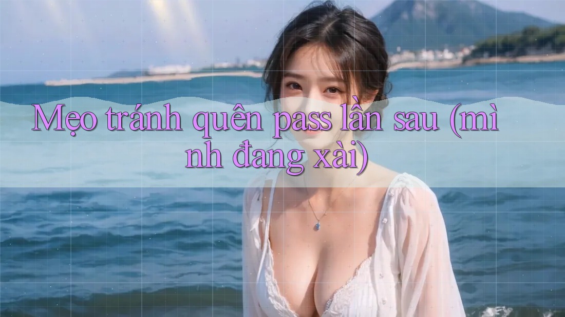 Mẹo tránh quên pass lần sau (mình đang xài) Mẹo tránh quên pass lần sau (mình đang xài)