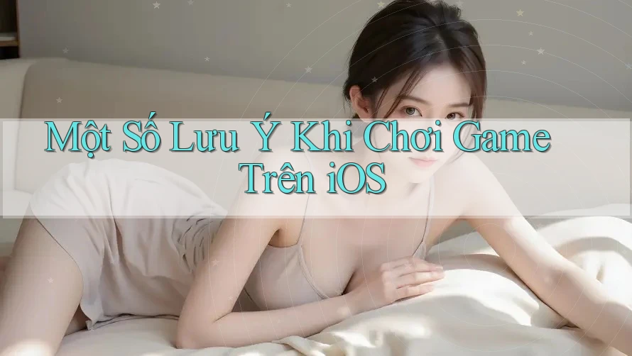 Một Số Lưu Ý Khi Chơi Game Trên iOS