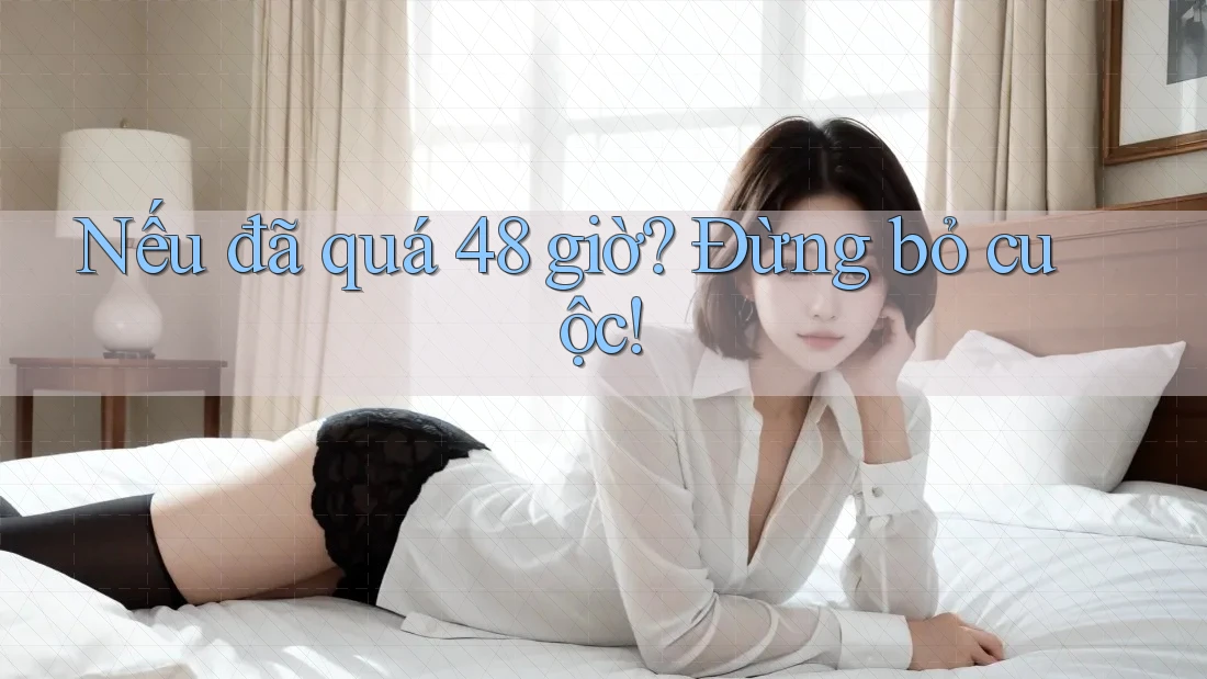 Nếu đã quá 48 giờ? Đừng bỏ cuộc! Nếu đã quá 48 giờ? Đừng bỏ cuộc!