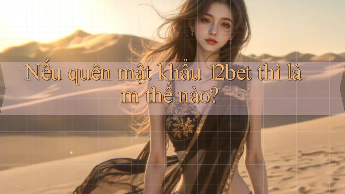 Nếu quên mật khẩu 12bet thì làm thế nào?