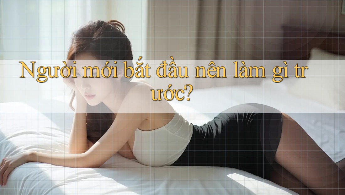 Người mới bắt đầu nên làm gì trước? Người mới bắt đầu nên làm gì trước?
