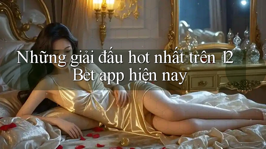 Những giải đấu hot nhất trên 12Bet app hiện nay Những giải đấu hot nhất trên 12Bet app hiện nay