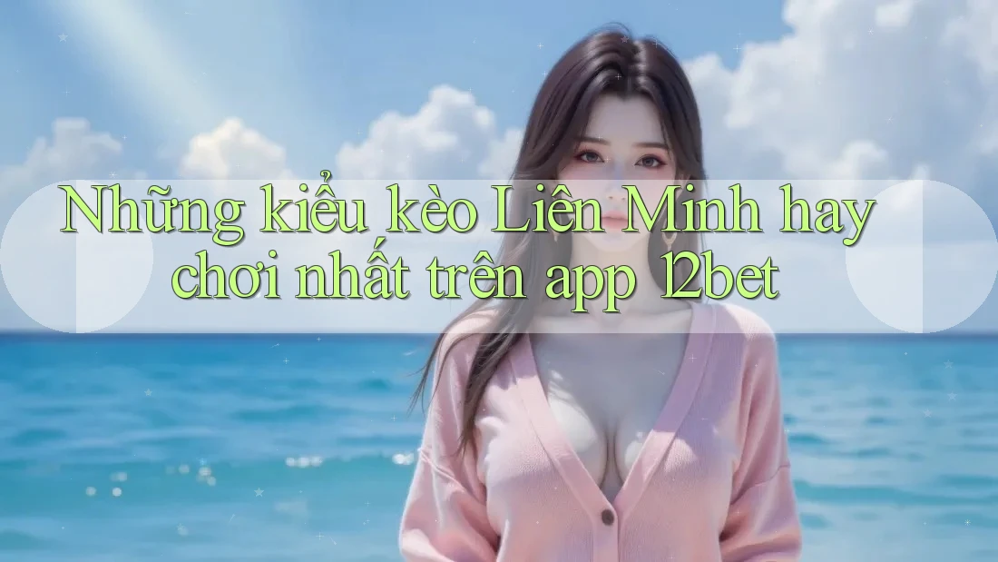 Những kiểu kèo Liên Minh hay chơi nhất trên app 12bet Những kiểu kèo Liên Minh hay chơi nhất trên app 12bet
