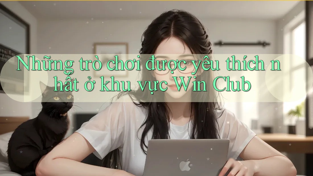 Những trò chơi được yêu thích nhất ở khu vực Win Club Những trò chơi được yêu thích nhất ở khu vực Win Club
