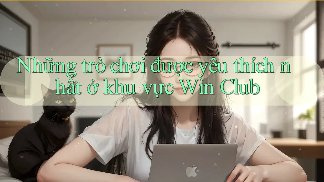 Những trò chơi được yêu thích nhất ở khu vực Win Club Những trò chơi được yêu thích nhất ở khu vực Win Club