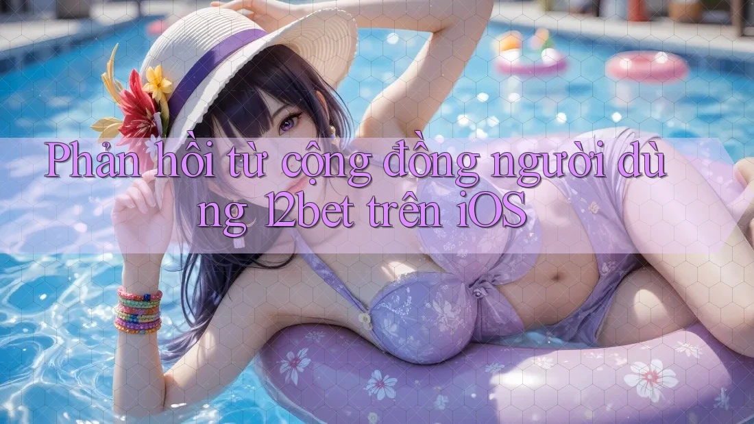 Phản hồi từ cộng đồng người dùng 12bet trên iOS Phản hồi từ cộng đồng người dùng 12bet trên iOS