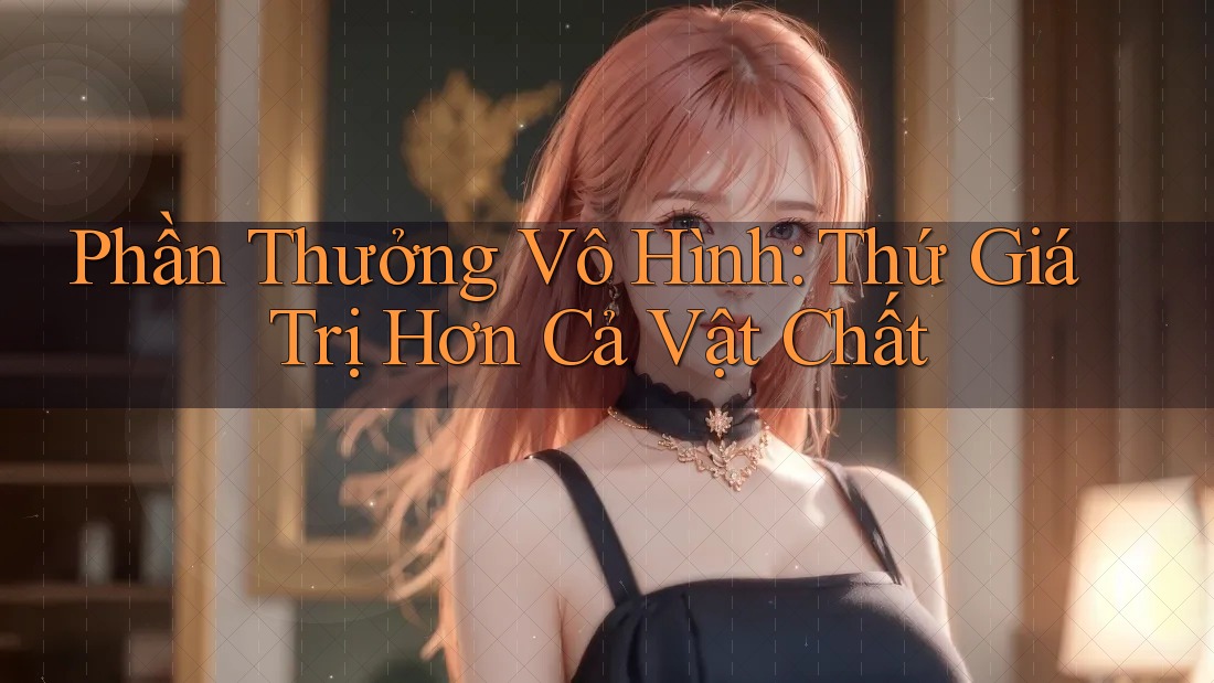 Phần Thưởng Vô Hình: Thứ Giá Trị Hơn Cả Vật Chất Phần Thưởng Vô Hình: Thứ Giá Trị Hơn Cả Vật Chất