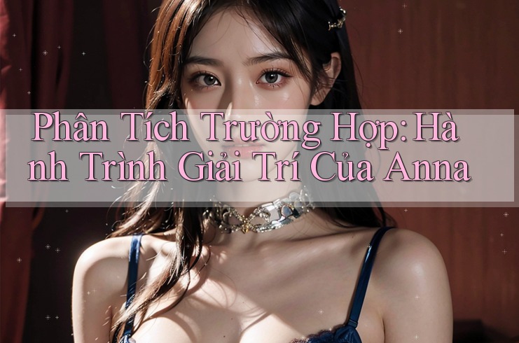 Phân Tích Trường Hợp: Hành Trình Giải Trí Của Anna