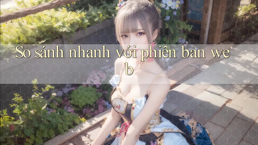So sánh nhanh với phiên bản web So sánh nhanh với phiên bản web