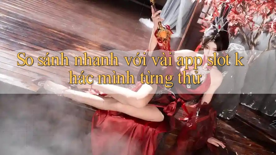 So sánh nhanh với vài app slot khác mình từng thử So sánh nhanh với vài app slot khác mình từng thử